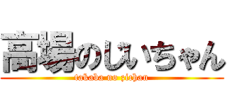 高場のじいちゃん (takaba no zichan)