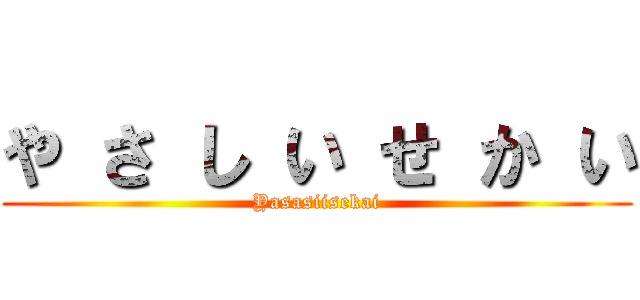 や さ し い せ か い (Yasasiisekai)