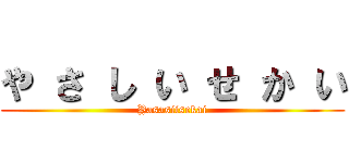 や さ し い せ か い (Yasasiisekai)
