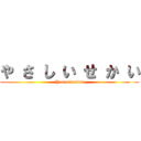 や さ し い せ か い (Yasasiisekai)