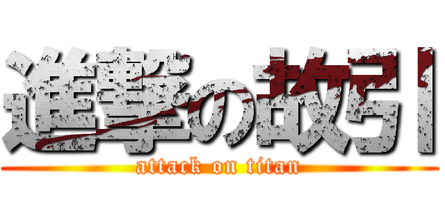 進撃の故引 (attack on titan)