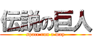 伝説の巨人 (space run a way)