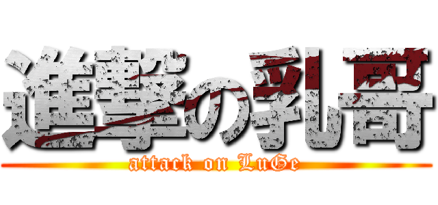 進撃の乳哥 (attack on LuGe)