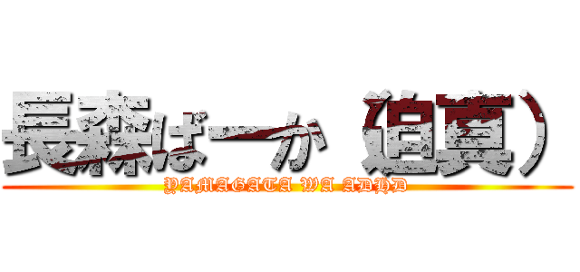 長森ばーか（迫真） (YAMAGATA WA ADHD)