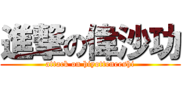 進撃の偉沙功 (attack on hiyotteneeshi)