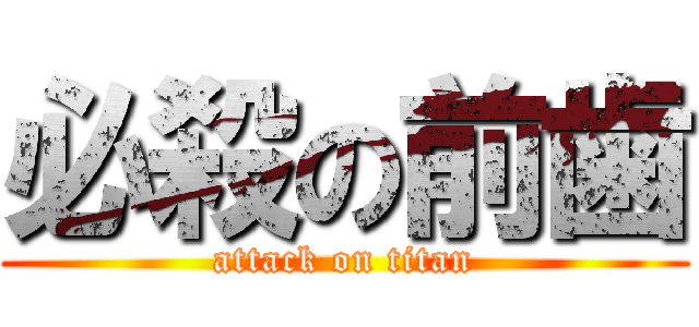 必殺の前歯 (attack on titan)