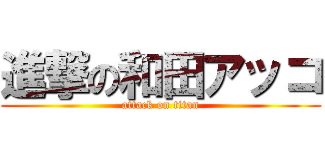 進撃の和田アッコ (attack on titan)