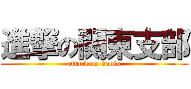 進撃の関東支部 (attack on kanto)