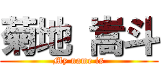 菊地 嵩斗 (My name is)