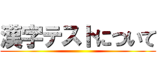 漢字テストについて ()