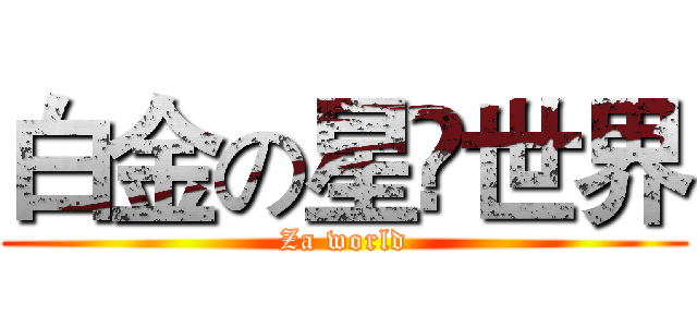 白金の星⚫世界 (Za world)