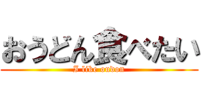おうどん食べたい (I like oudon)