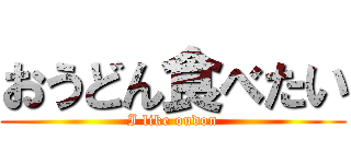 おうどん食べたい (I like oudon)