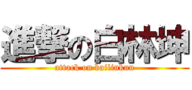 進撃の白林坤 (attack on bailinkun)