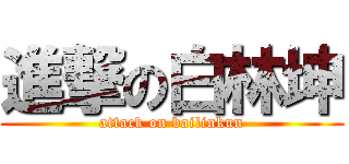 進撃の白林坤 (attack on bailinkun)