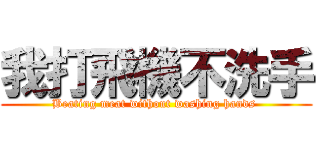 我打飛機不洗手 (Beating meat without washing hands )