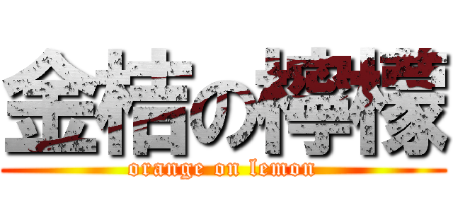 金桔の檸檬 (orange on lemon)