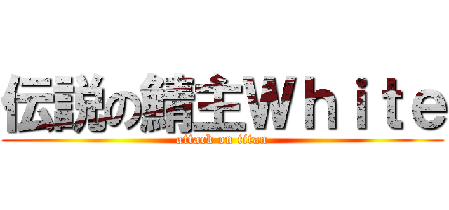 伝説の鯖主Ｗｈｉｔｅ (attack on titan)