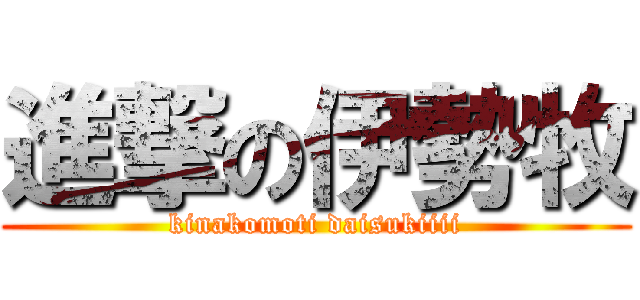 進撃の伊勢牧 (kinakomoti daisukiiii)