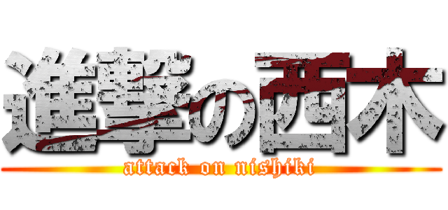 進撃の西木 (attack on nishiki)