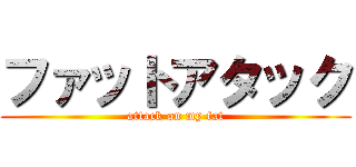 ファットアタック (attack on my fat)