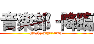 音楽部‐降臨 (music start now)
