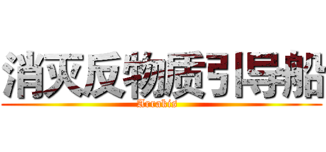 消灭反物质引导船 (Arrakis  )
