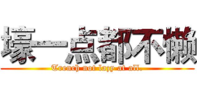 壕一点都不懒 (Trench not lazy at all.)