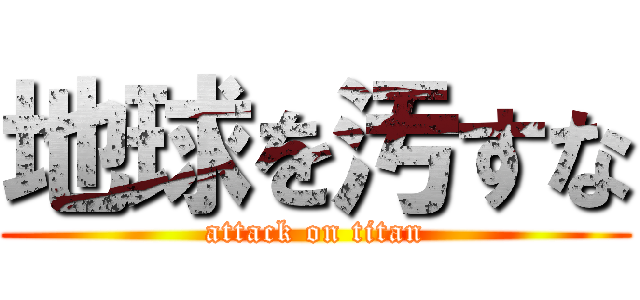 地球を汚すな (attack on titan)