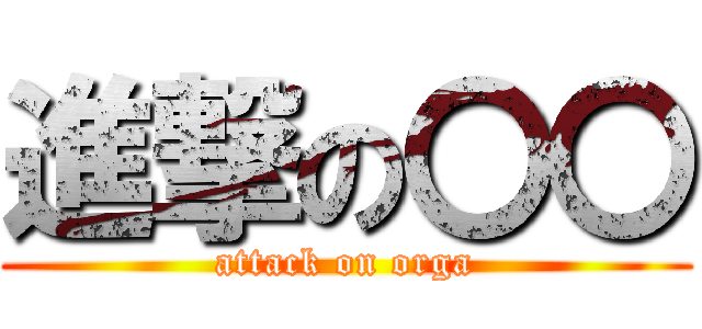 進撃の〇〇 (attack on orga)