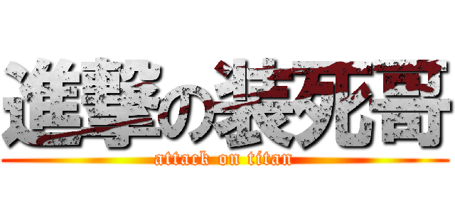 進撃の装死哥 (attack on titan)