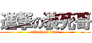 進撃の装死哥 (attack on titan)
