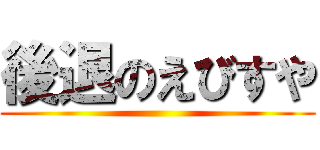 後退のえびすや ()