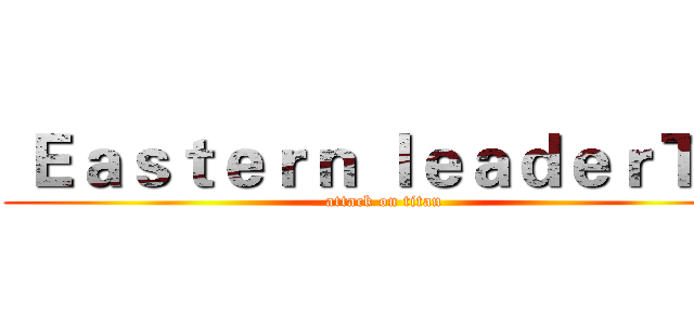  Ｅａｓｔｅｒｎ ｌｅａｄｅｒＴＷ (attack on titan)