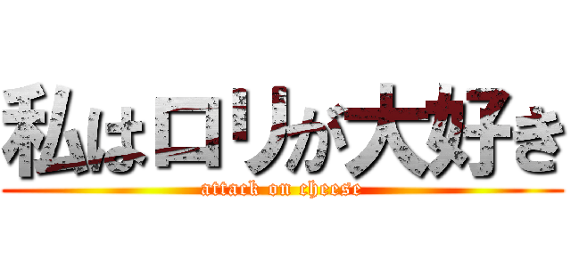 私はロリが大好き (attack on cheese)