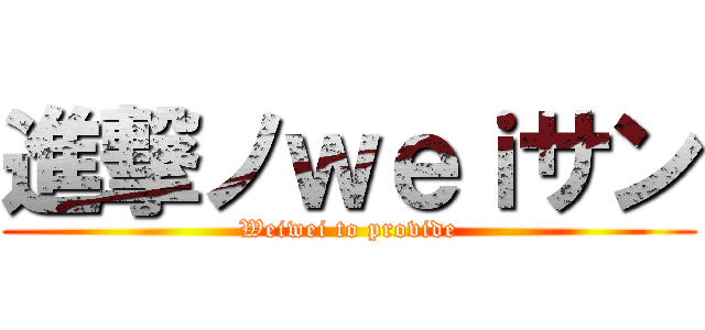 進撃ノｗｅｉサン (Weiwei to provide)