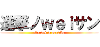 進撃ノｗｅｉサン (Weiwei to provide)