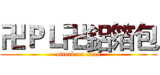 卍ＰＬ卍鋁箔包 (attack on titan)