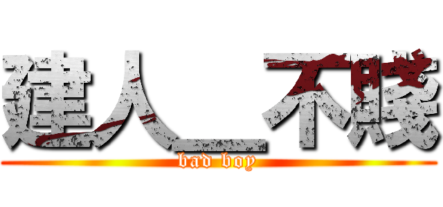建人＿不賤 (bad boy)