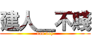 建人＿不賤 (bad boy)