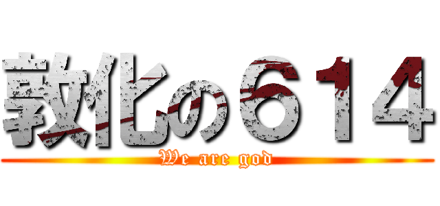 敦化の６１４ (We are god)