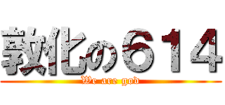 敦化の６１４ (We are god)