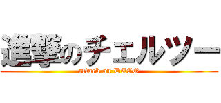 進撃のチェルツー (attack on DECO)