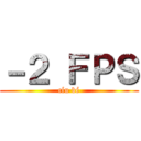 －２ ＦＰＳ (cíu bé)