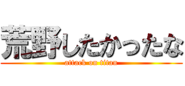 荒野したかったな (attack on titan)