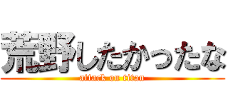 荒野したかったな (attack on titan)