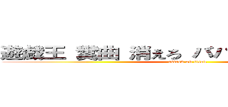 遊戯王 糞曲 消えろ ババア バンドメイド (attack on titan)