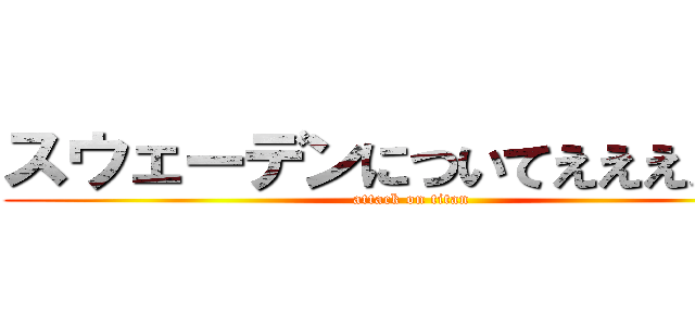 スウェーデンについてええええええ (attack on titan)