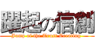 躍起の信創 (Jump of the Trust Creating )