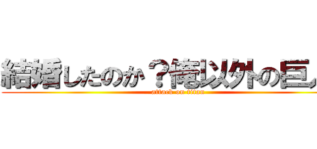 結婚したのか？俺以外の巨人と (attack on titan)